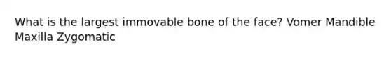 What is the largest immovable bone of the face? Vomer Mandible Maxilla Zygomatic