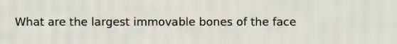 What are the largest immovable bones of the face