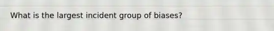 What is the largest incident group of biases?