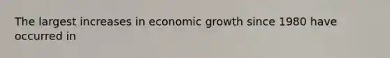 The largest increases in economic growth since 1980 have occurred in