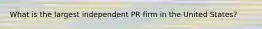 What is the largest independent PR firm in the United States?
