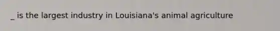 _ is the largest industry in Louisiana's animal agriculture