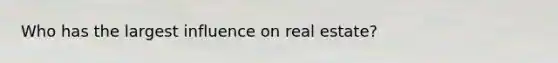 Who has the largest influence on real estate?