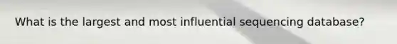 What is the largest and most influential sequencing database?