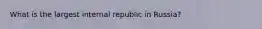 What is the largest internal republic in Russia?