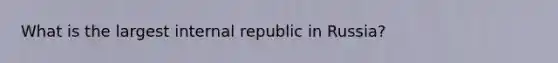 What is the largest internal republic in Russia?