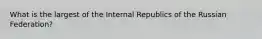 What is the largest of the Internal Republics of the Russian Federation?