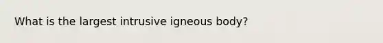 What is the largest intrusive igneous body?