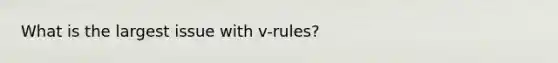 What is the largest issue with v-rules?