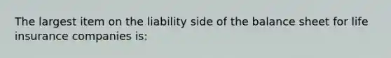 The largest item on the liability side of the balance sheet for life insurance companies is: