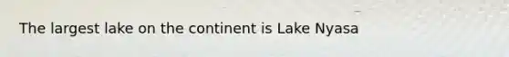 The largest lake on the continent is Lake Nyasa