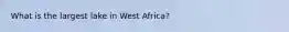 What is the largest lake in West Africa?