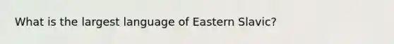 What is the largest language of Eastern Slavic?