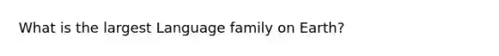 What is the largest Language family on Earth?