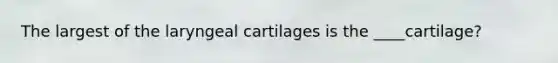 The largest of the laryngeal cartilages is the ____cartilage?