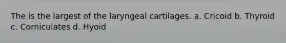 The is the largest of the laryngeal cartilages. a. Cricoid b. Thyroid c. Corniculates d. Hyoid