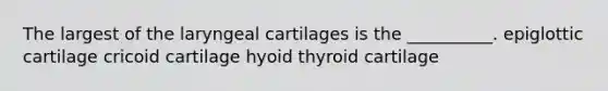 The largest of the laryngeal cartilages is the __________. epiglottic cartilage cricoid cartilage hyoid thyroid cartilage