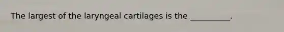 The largest of the laryngeal cartilages is the __________.