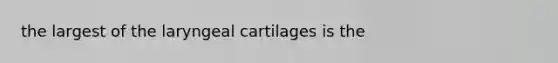 the largest of the laryngeal cartilages is the