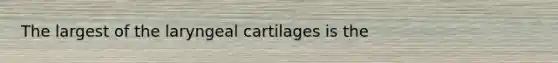 The largest of the laryngeal cartilages is the