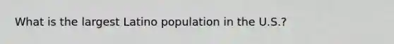 What is the largest Latino population in the U.S.?