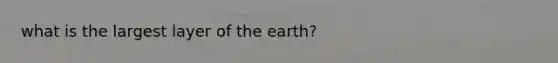 what is the largest layer of the earth?