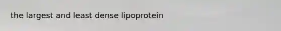 the largest and least dense lipoprotein