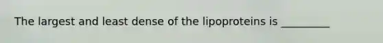 The largest and least dense of the lipoproteins is _________