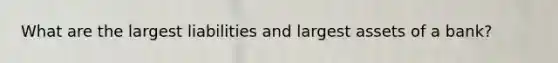 What are the largest liabilities and largest assets of a bank?