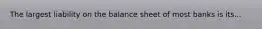 The largest liability on the balance sheet of most banks is its...