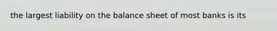 the largest liability on the balance sheet of most banks is its