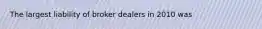 The largest liability of broker dealers in 2010 was