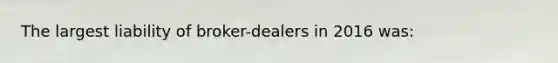 The largest liability of broker-dealers in 2016 was: