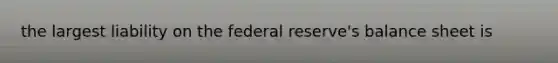 the largest liability on the federal reserve's balance sheet is