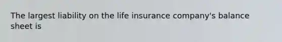 The largest liability on the life insurance company's balance sheet is