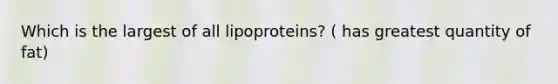 Which is the largest of all lipoproteins? ( has greatest quantity of fat)