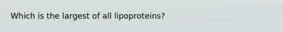 Which is the largest of all lipoproteins?