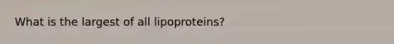 What is the largest of all lipoproteins?