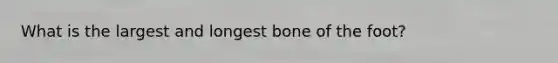 What is the largest and longest bone of the foot?