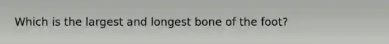 Which is the largest and longest bone of the foot?