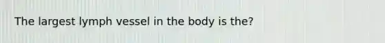 The largest lymph vessel in the body is the?