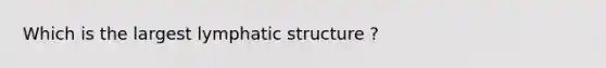 Which is the largest lymphatic structure ?