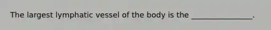 The largest lymphatic vessel of the body is the ________________.