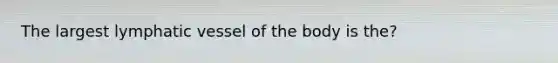 The largest lymphatic vessel of the body is the?