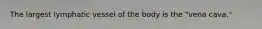 The largest lymphatic vessel of the body is the "vena cava."