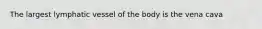 The largest lymphatic vessel of the body is the vena cava
