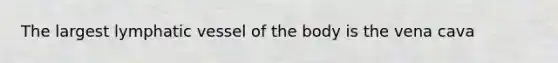 The largest lymphatic vessel of the body is the vena cava