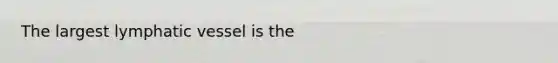 The largest lymphatic vessel is the