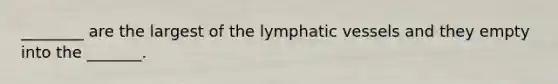 ________ are the largest of the <a href='https://www.questionai.com/knowledge/ki6sUebkzn-lymphatic-vessels' class='anchor-knowledge'>lymphatic vessels</a> and they empty into the _______.