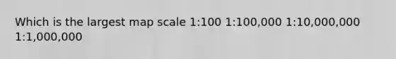 Which is the largest map scale 1:100 1:100,000 1:10,000,000 1:1,000,000